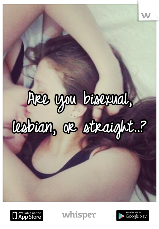 Are you bisexual, lesbian, or straight..? 