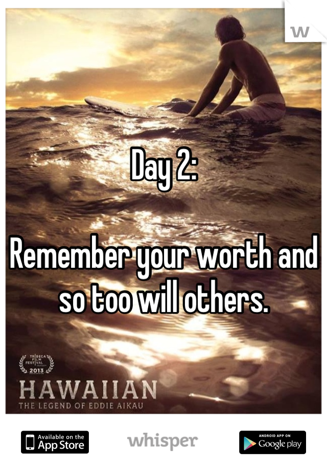 Day 2: 

Remember your worth and so too will others.