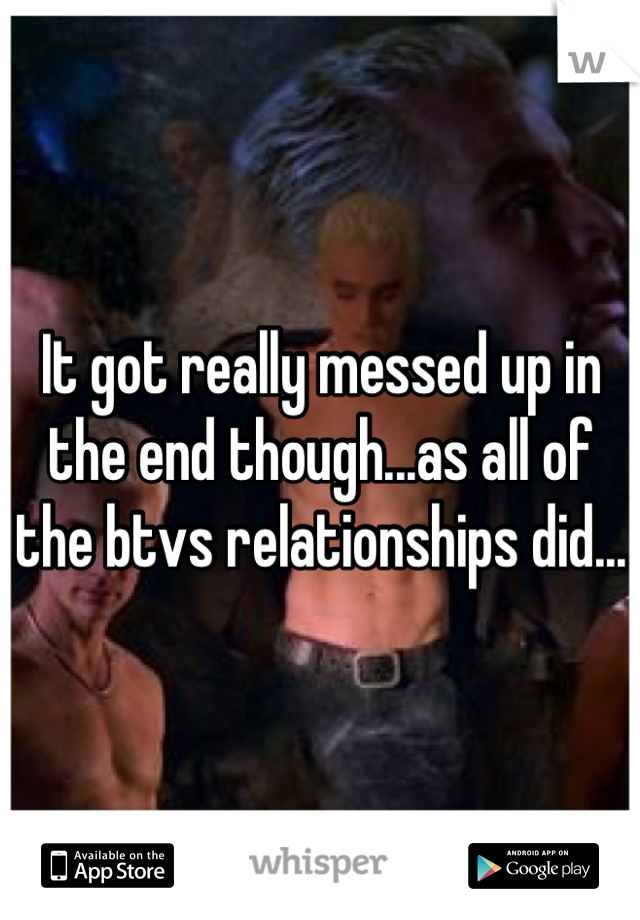 It got really messed up in the end though...as all of the btvs relationships did...