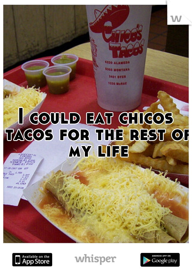 I could eat chicos tacos for the rest of my life