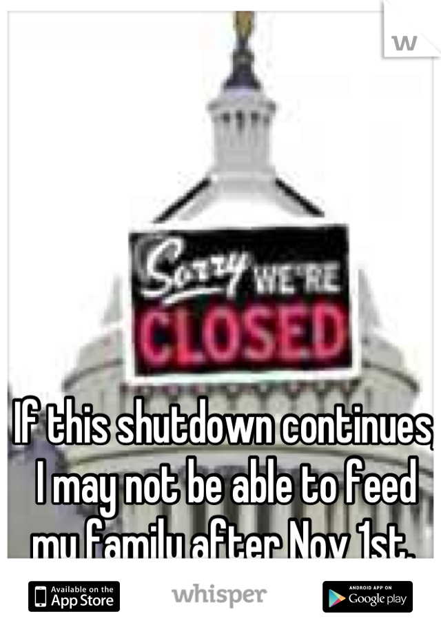 If this shutdown continues, I may not be able to feed my family after Nov 1st. 