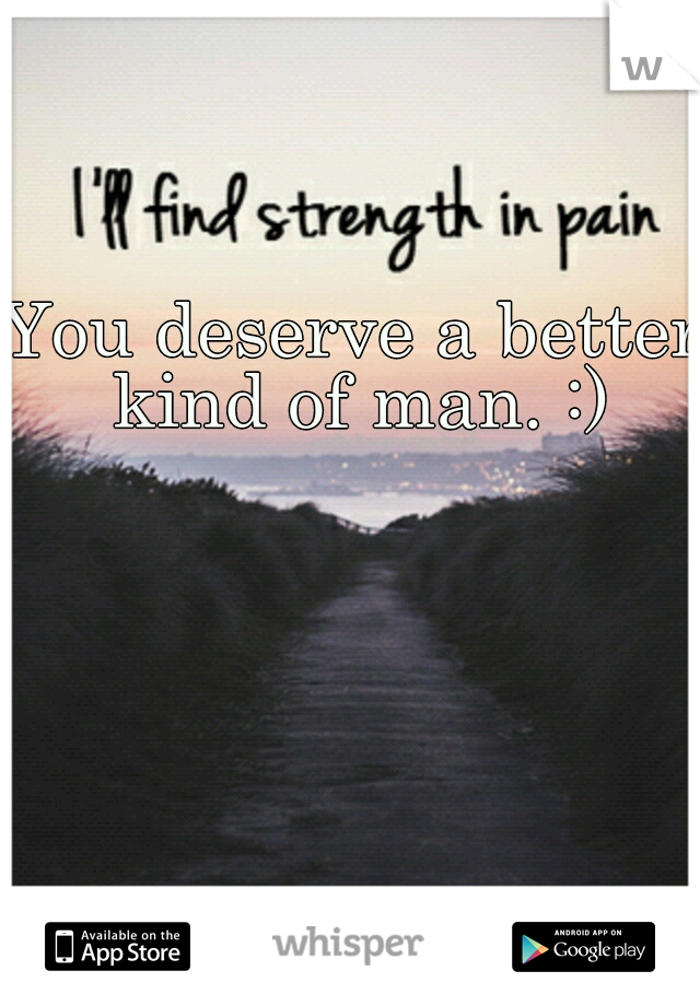 You deserve a better kind of man. :)