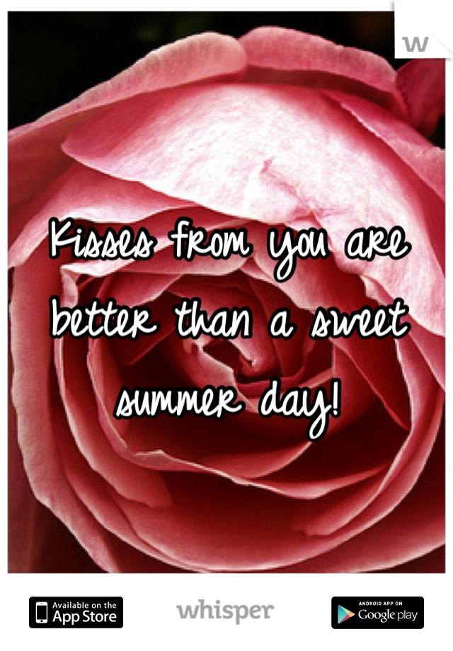 Kisses from you are better than a sweet summer day!