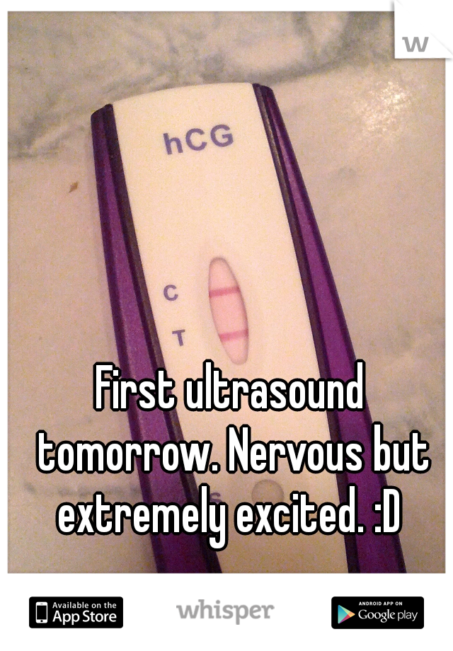 First ultrasound tomorrow. Nervous but extremely excited. :D 