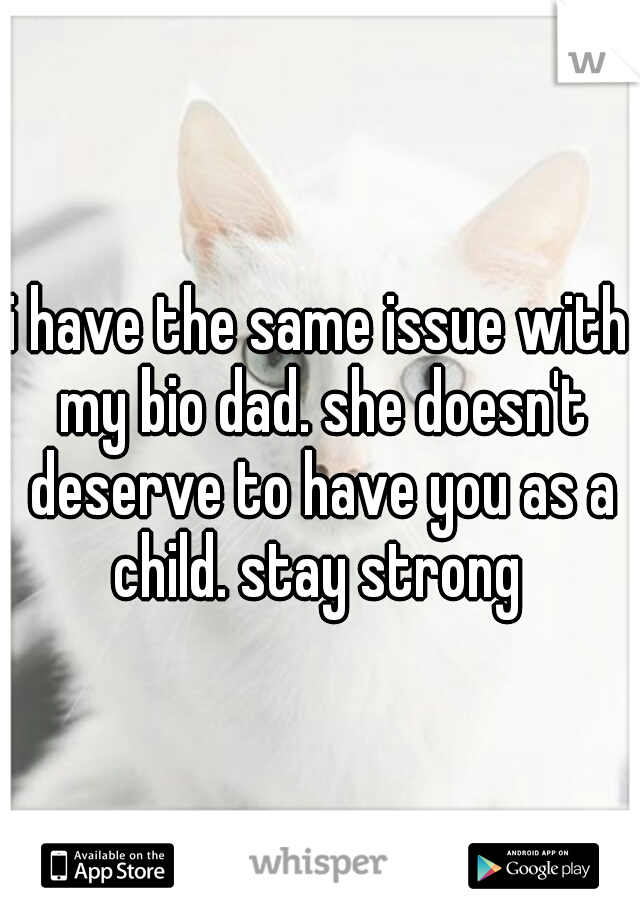 i have the same issue with my bio dad. she doesn't deserve to have you as a child. stay strong 
