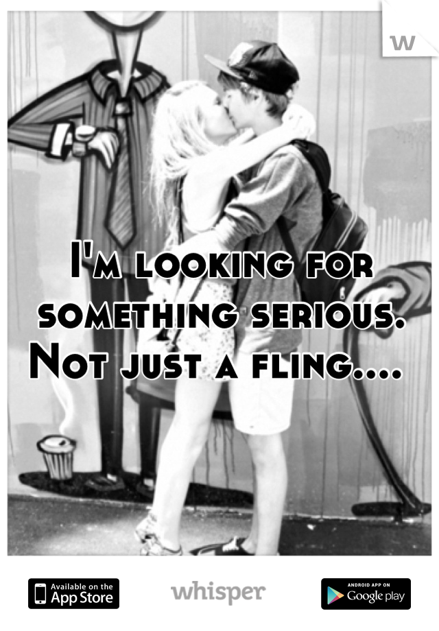I'm looking for something serious. Not just a fling.... 