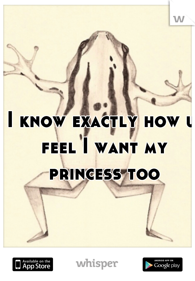I know exactly how u feel I want my princess too