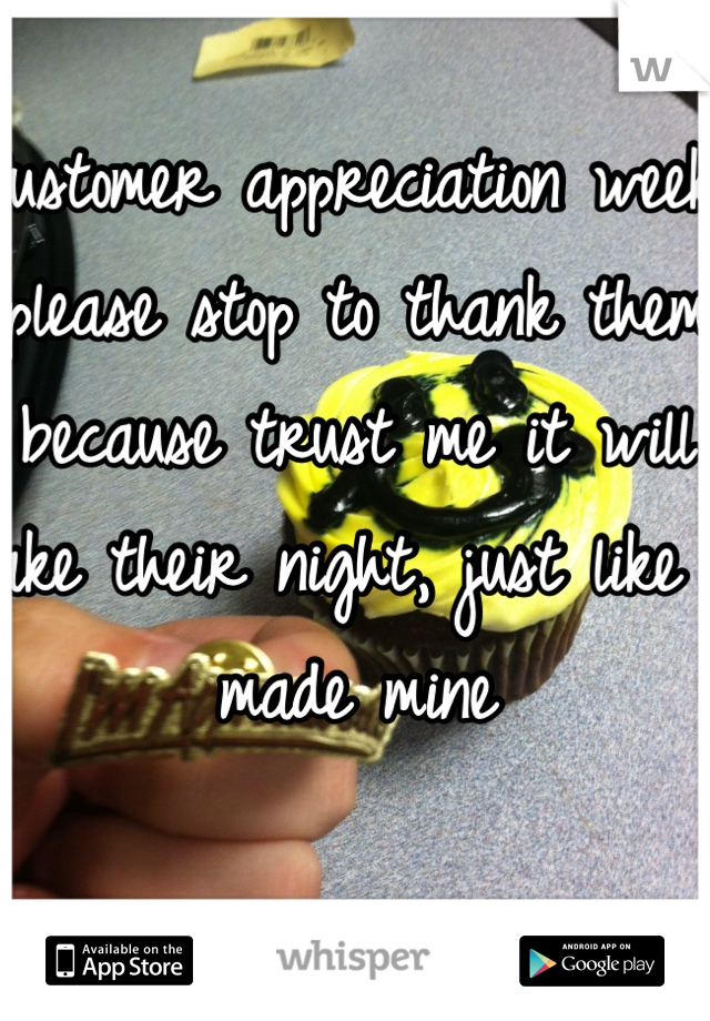 Customer appreciation week, please stop to thank them because trust me it will make their night, just like it     made mine