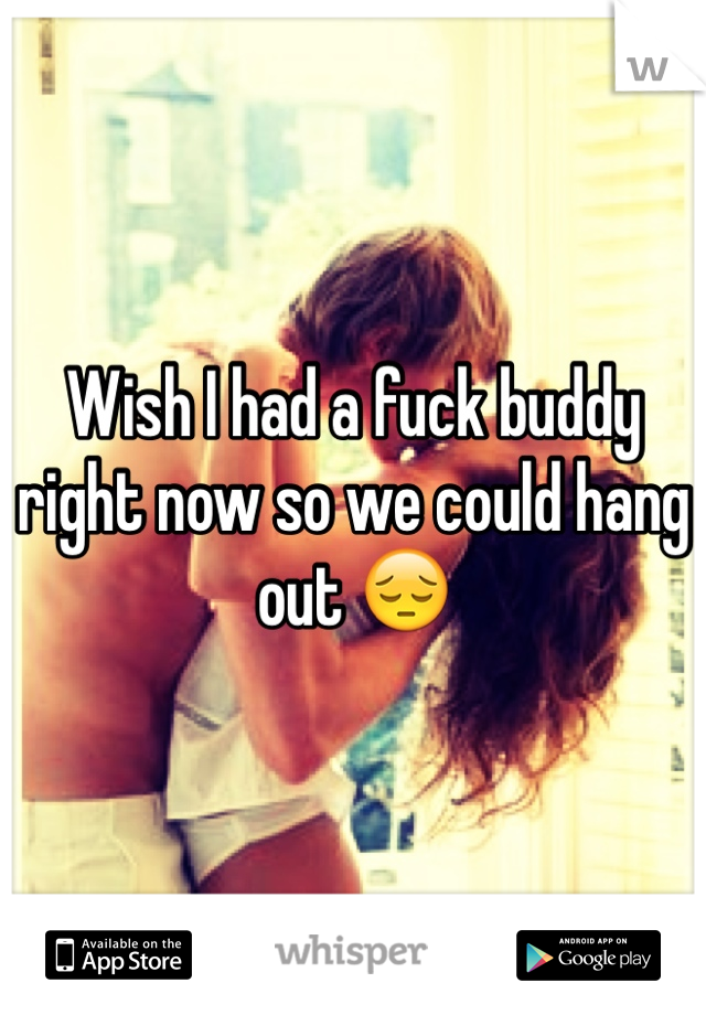 Wish I had a fuck buddy right now so we could hang out 😔