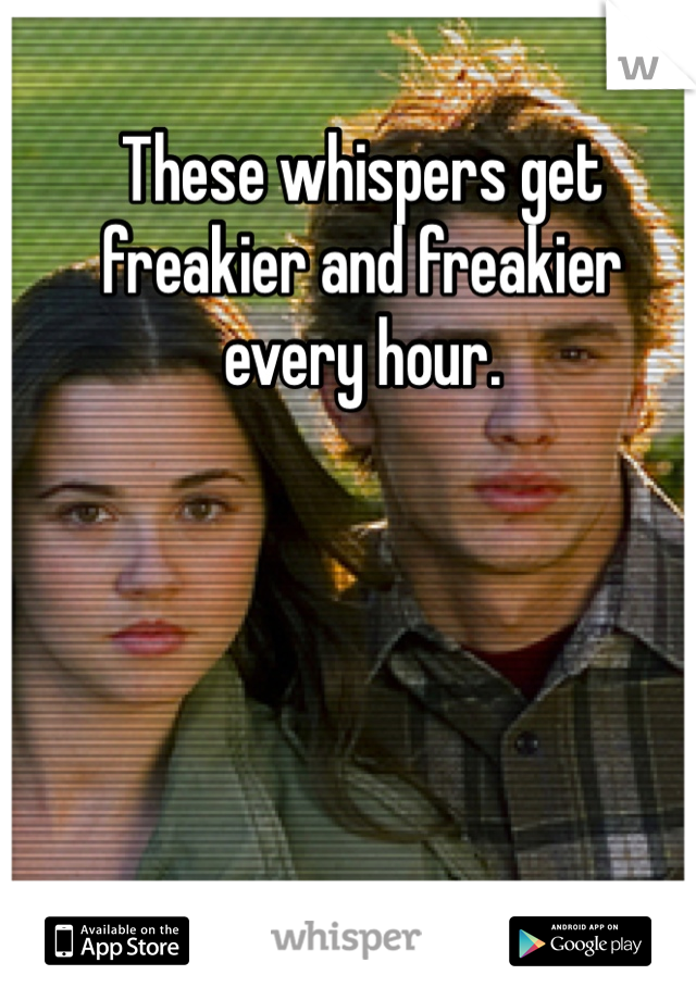 These whispers get freakier and freakier every hour.