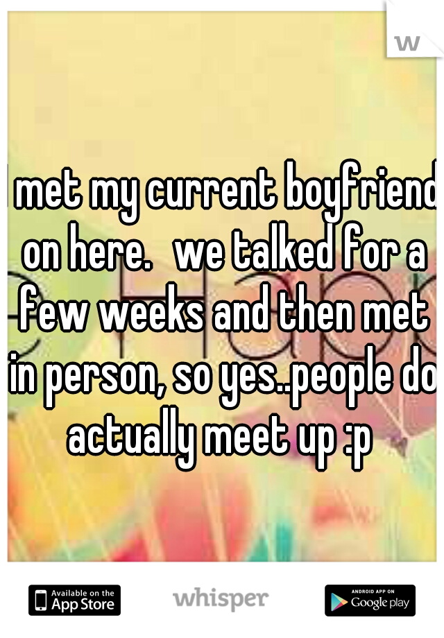 I met my current boyfriend on here.
we talked for a few weeks and then met in person, so yes..people do actually meet up :p 