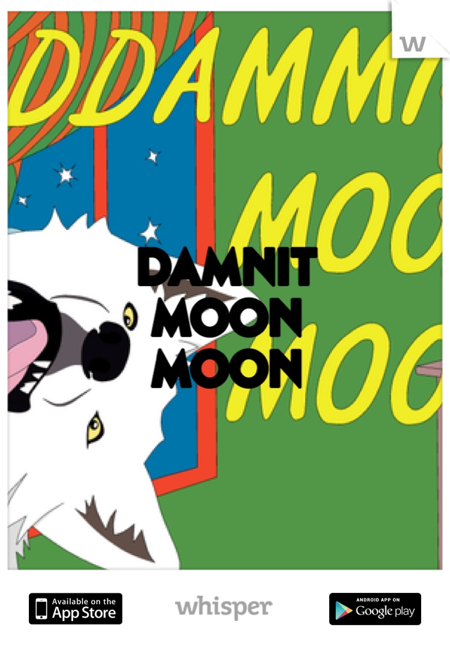 DAMNIT 
MOON
MOON