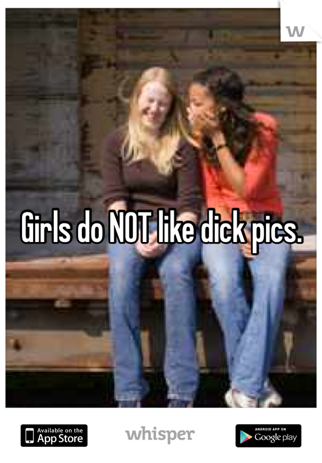 Girls do NOT like dick pics.