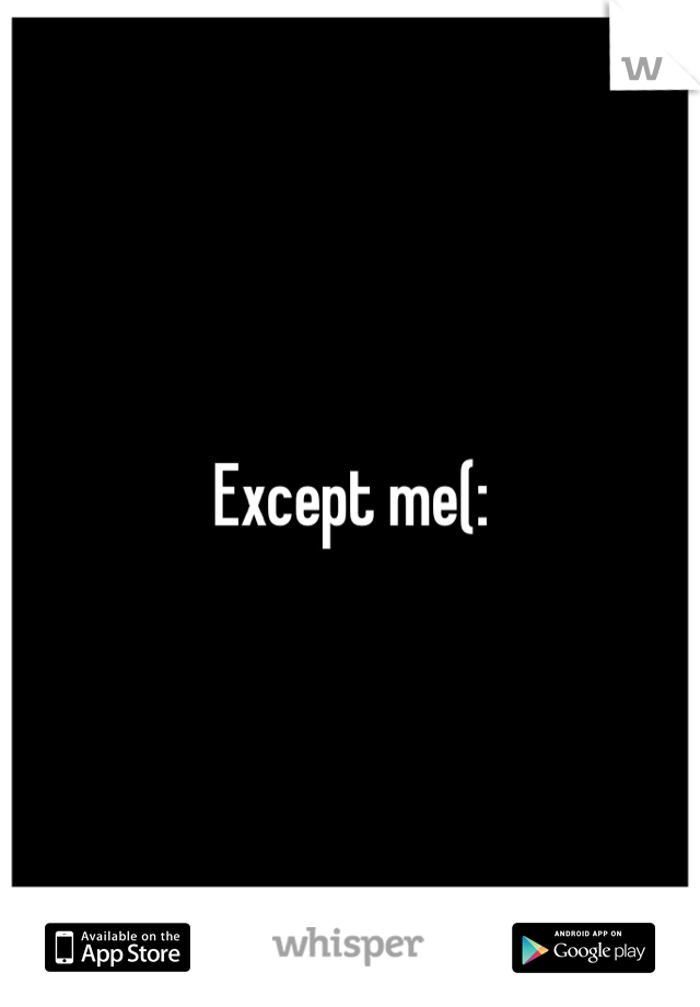 Except me(: