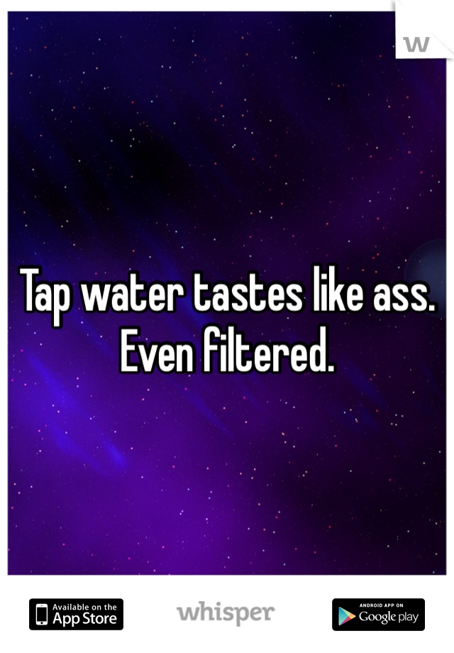 Tap water tastes like ass.  Even filtered. 