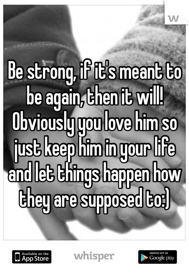 Be strong, if it's meant to be again, then it will! Obviously you love him so just keep him in your life and let things happen how they are supposed to:)