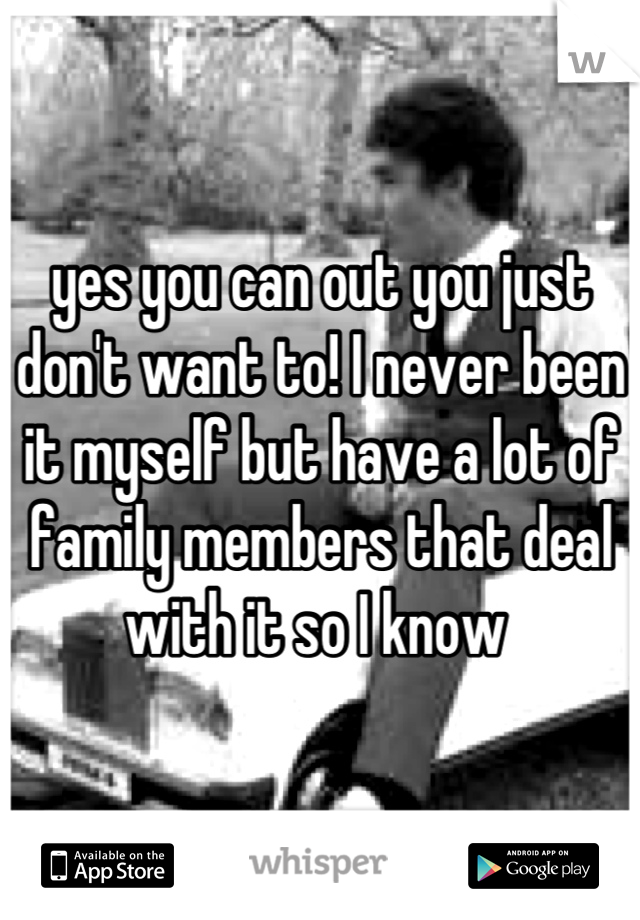 yes you can out you just don't want to! I never been it myself but have a lot of family members that deal with it so I know 