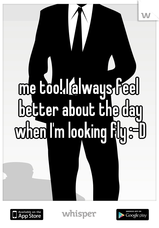 me too! I always feel better about the day when I'm looking fly :-D
