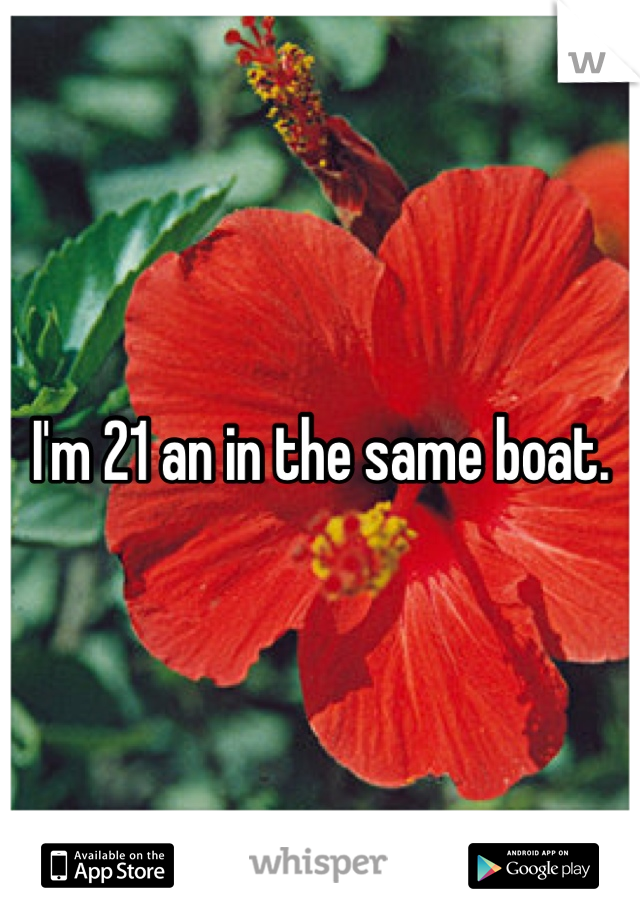 I'm 21 an in the same boat.