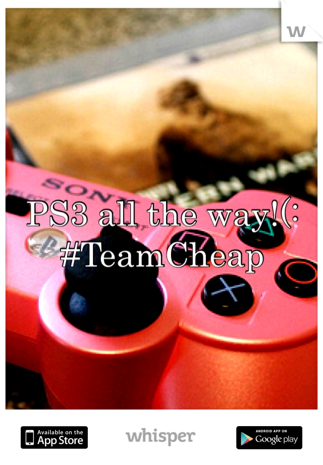 PS3 all the way!(:
#TeamCheap