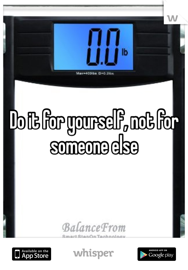 Do it for yourself, not for someone else