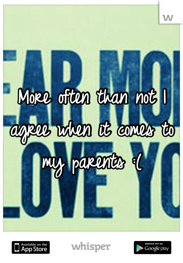 More often than not I agree when it comes to my parents :(