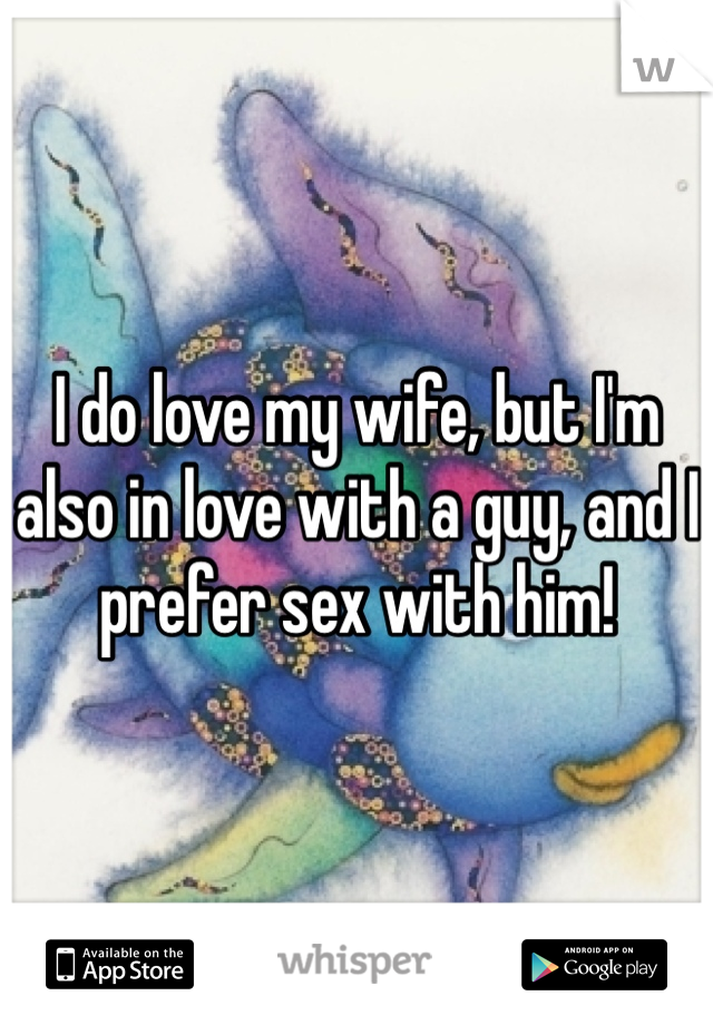 I do love my wife, but I'm also in love with a guy, and I prefer sex with him!