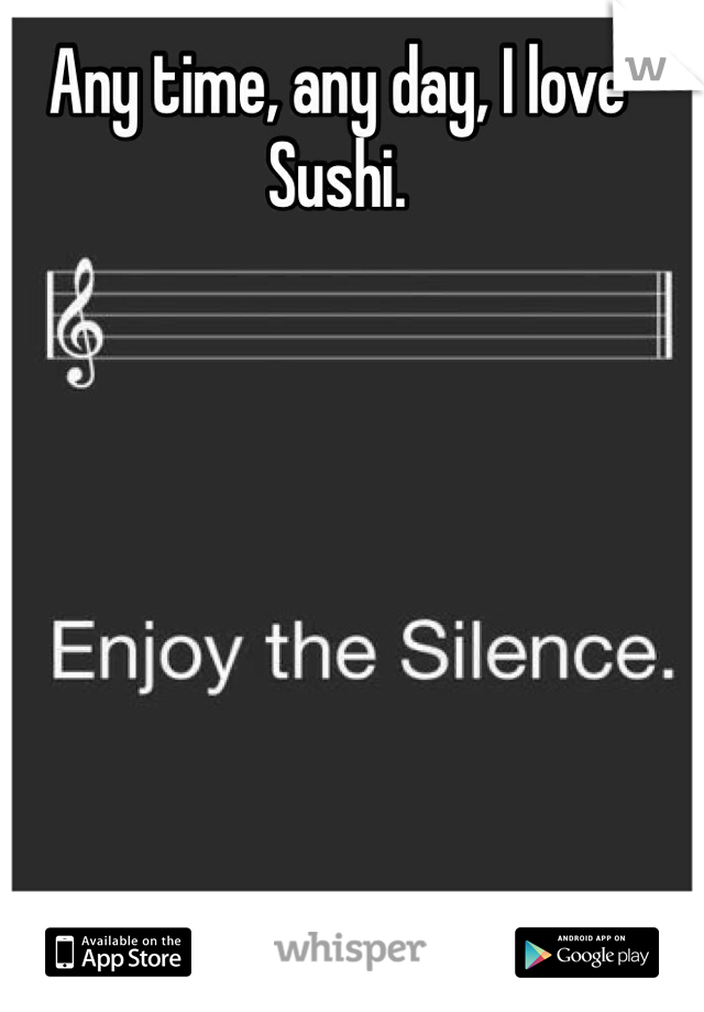 Any time, any day, I love Sushi. 