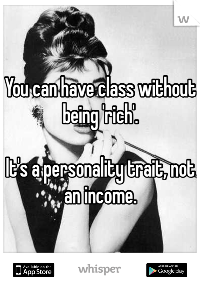 You can have class without being 'rich'. 

It's a personality trait, not an income. 