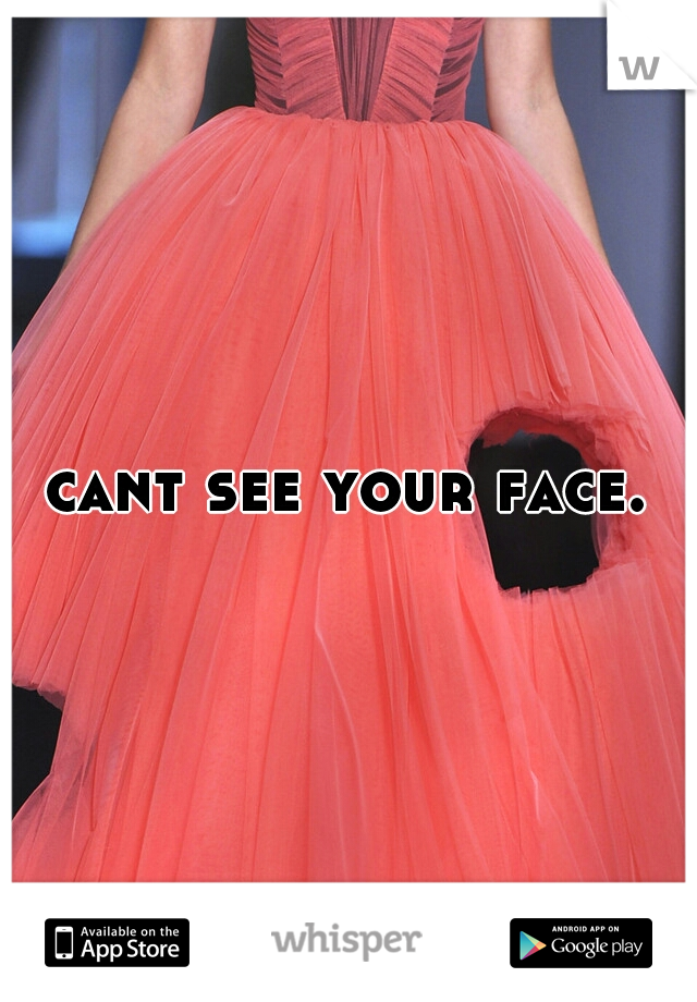 cant see your face.