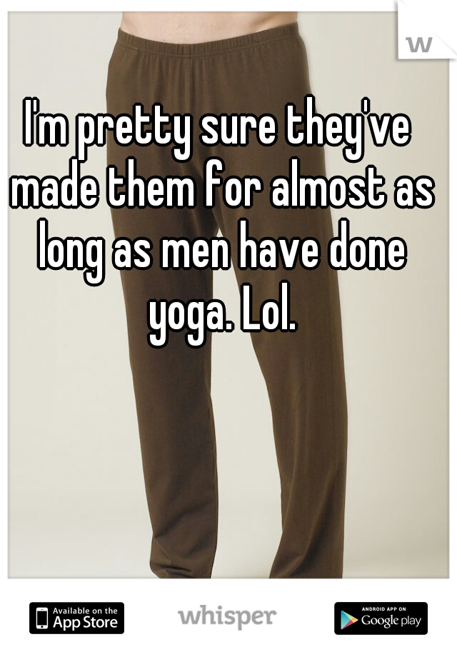 I'm pretty sure they've made them for almost as long as men have done yoga. Lol.