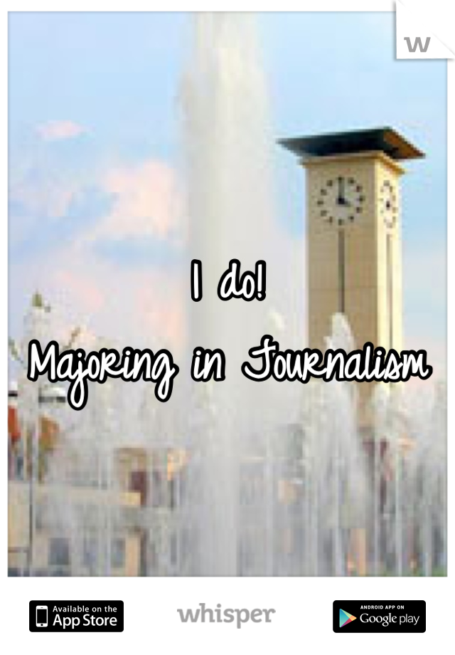 I do! 
Majoring in Journalism