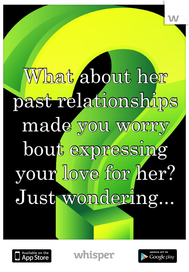 What about her past relationships made you worry bout expressing your love for her? Just wondering...