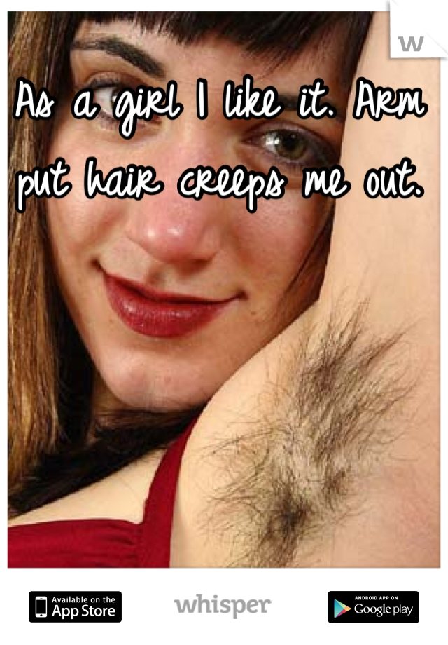 As a girl I like it. Arm put hair creeps me out. 
