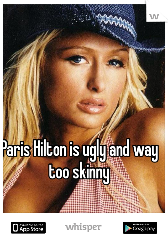 Paris Hilton is ugly and way too skinny