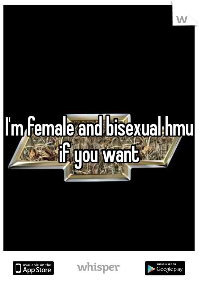 I'm female and bisexual hmu if you want