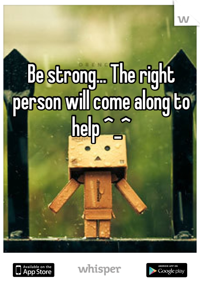 Be strong... The right person will come along to help ^_^