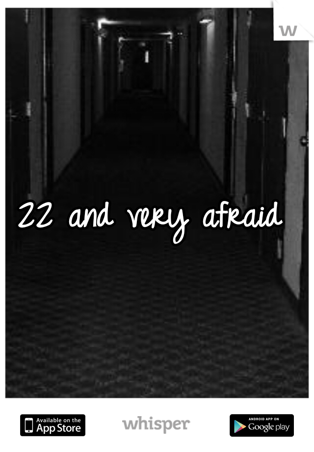 22 and very afraid 