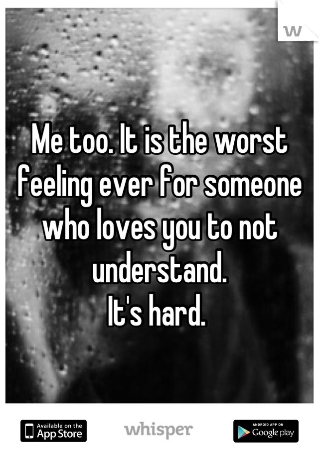 Me too. It is the worst feeling ever for someone who loves you to not understand.
It's hard. 