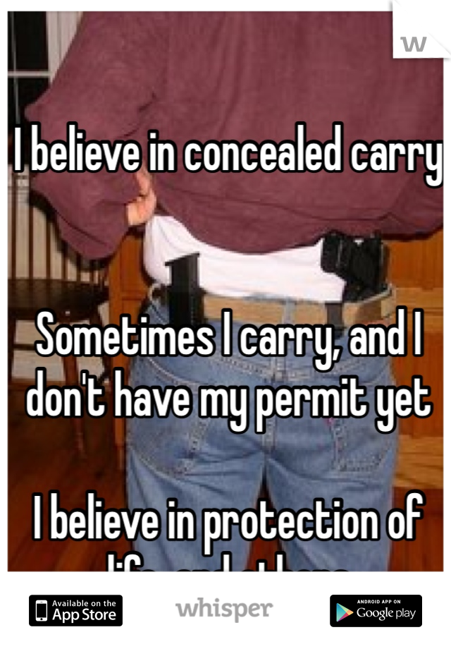 I believe in concealed carry


Sometimes I carry, and I don't have my permit yet

I believe in protection of life, and others 