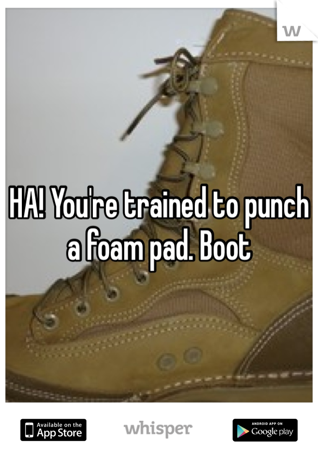 HA! You're trained to punch a foam pad. Boot