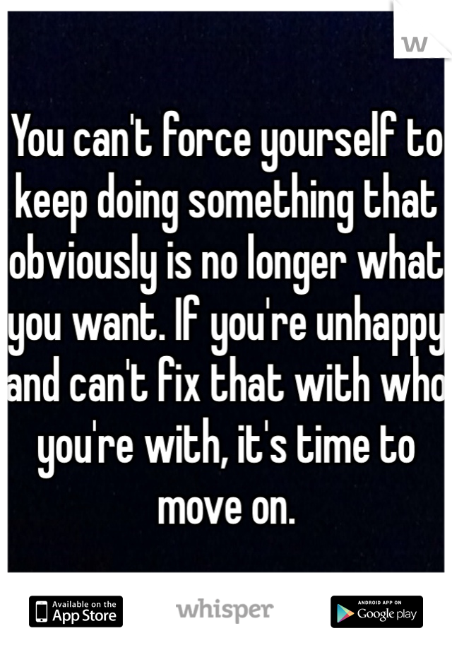You can't force yourself to keep doing something that obviously is no longer what you want. If you're unhappy and can't fix that with who you're with, it's time to move on.