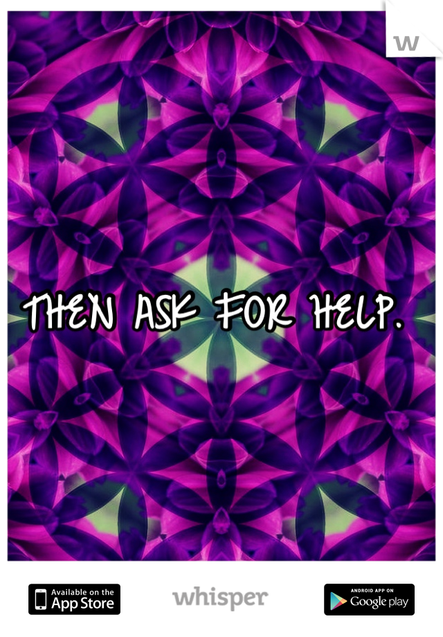 THEN ASK FOR HELP. 