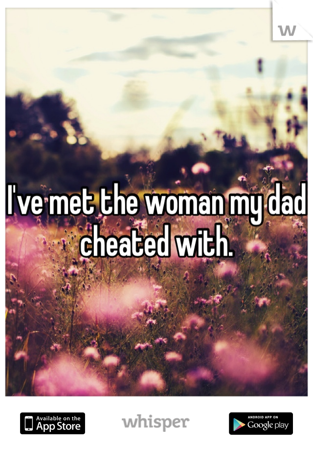 I've met the woman my dad cheated with. 