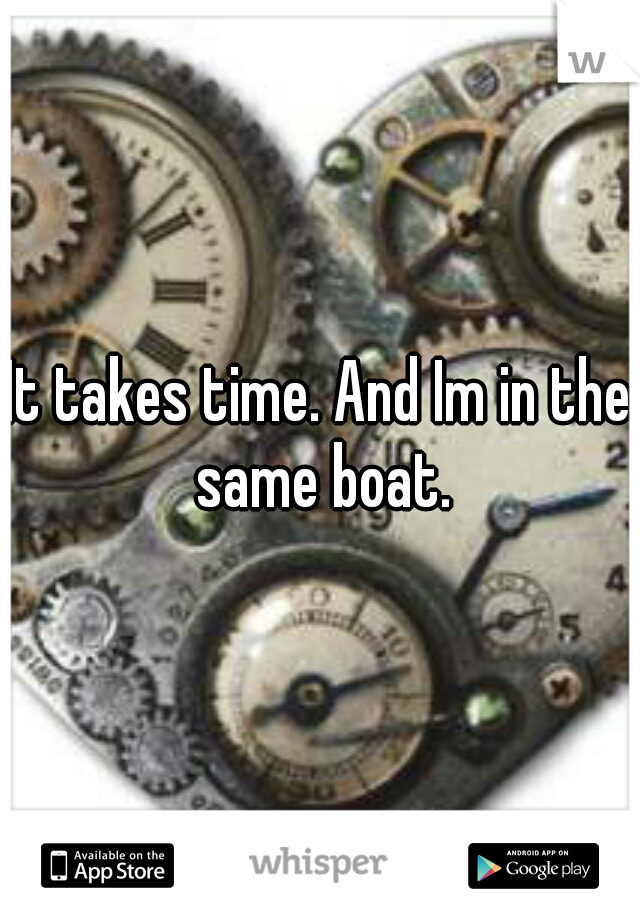 It takes time. And Im in the same boat.