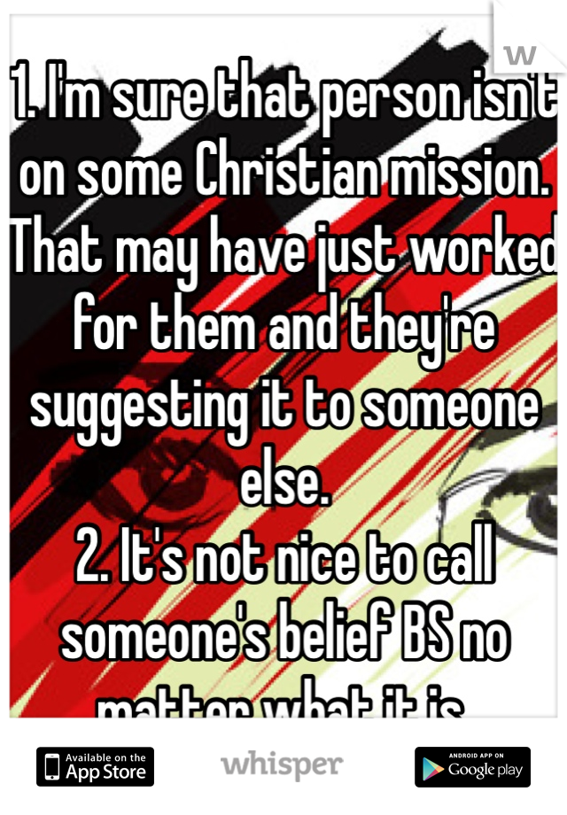 1. I'm sure that person isn't on some Christian mission. That may have just worked for them and they're suggesting it to someone else.
2. It's not nice to call someone's belief BS no matter what it is.