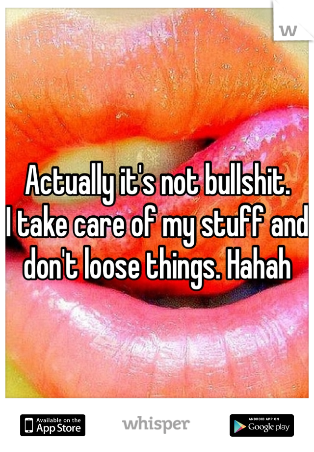 Actually it's not bullshit. 
I take care of my stuff and don't loose things. Hahah
