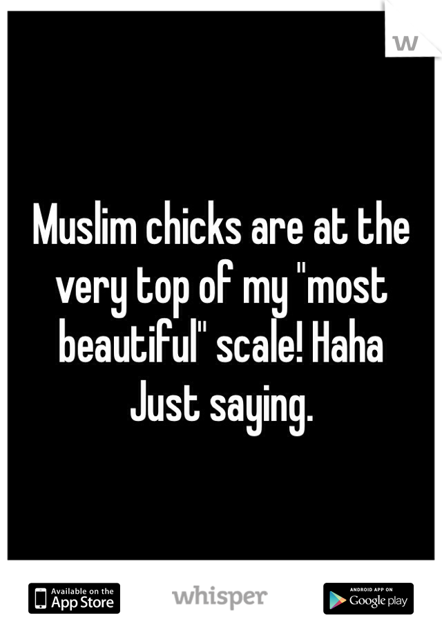 Muslim chicks are at the very top of my "most beautiful" scale! Haha
Just saying.