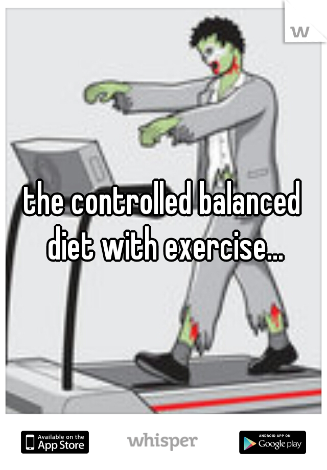 the controlled balanced diet with exercise...