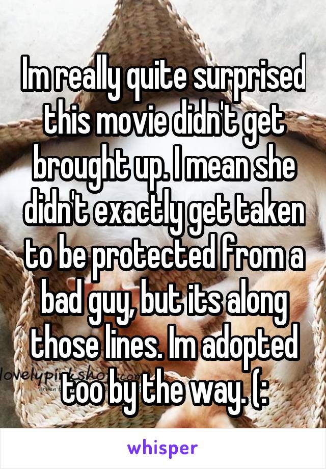 Im really quite surprised this movie didn't get brought up. I mean she didn't exactly get taken to be protected from a bad guy, but its along those lines. Im adopted too by the way. (: